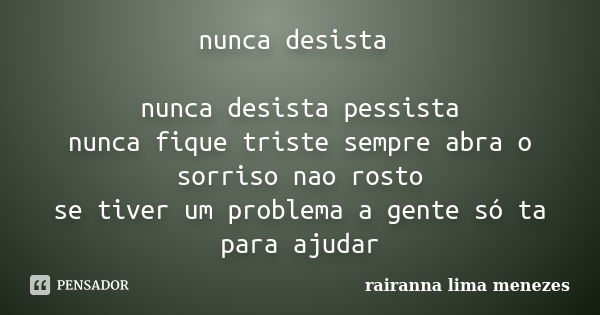 nunca desista nunca desista pessista nunca fique triste sempre abra o sorriso nao rosto se tiver um problema a gente só ta para ajudar... Frase de rairanna lima menezes.