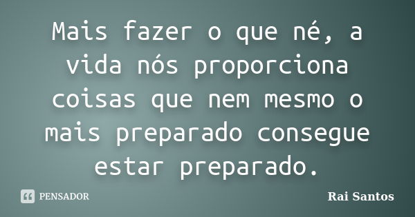 Mais fazer o que né, a vida nós proporciona coisas que nem mesmo o mais preparado consegue estar preparado.... Frase de Rai Santos.