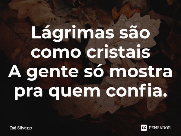 Lágrimas são como cristais
A gente só mostra pra quem confia.⁠... Frase de Rai Silva117.