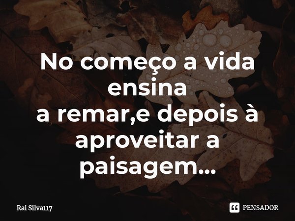 ⁠No começo a vida ensina
a remar,e depois à aproveitar a paisagem...... Frase de Rai Silva117.