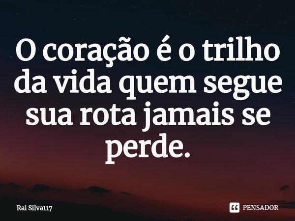 ⁠O coração é o trilho da vida quem segue sua rota jamais se perde.... Frase de Rai Silva117.