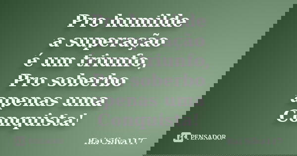 Pro humilde a superação é um triunfo, Pro soberbo apenas uma Conquista!... Frase de Rai Silva117.