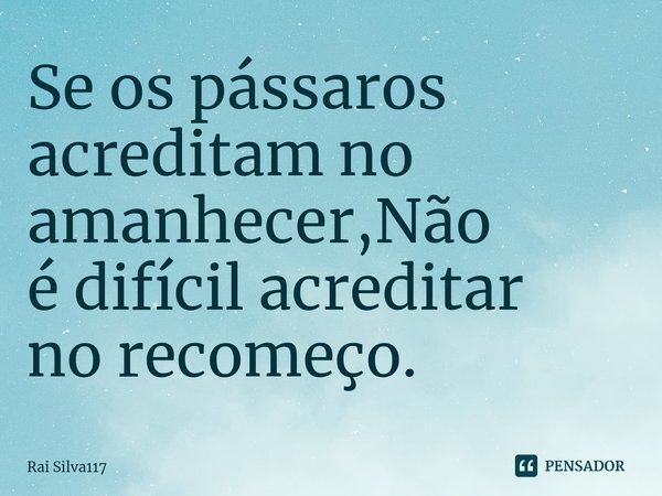 ⁠Se os pássaros acreditam no amanhecer,Não
é difícil acreditar
no recomeço.... Frase de Rai Silva117.