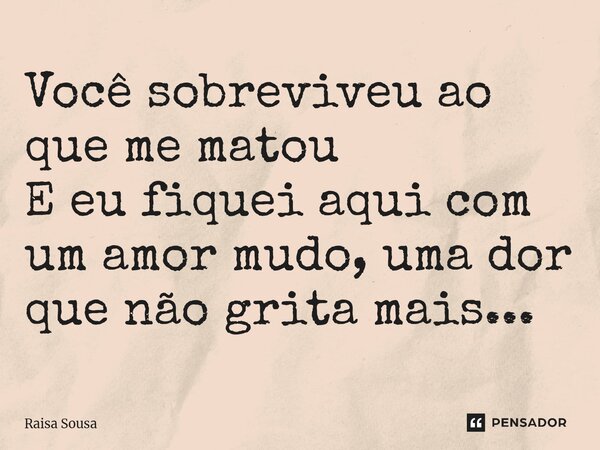 ⁠Você sobreviveu ao que me matou E eu fiquei aqui com um amor mudo, uma dor que não grita mais...... Frase de Raísa Sousa.