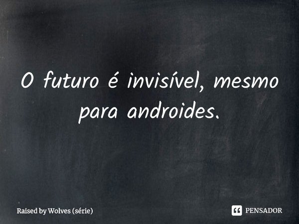 ⁠O futuro é invisível, mesmo para androides.... Frase de Raised by Wolves (série).