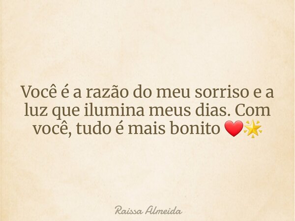 Você é a razão do meu sorriso e a luz que ilumina meus dias. Com você, tudo é mais bonito ❤️🌟... Frase de Raissa Almeida.
