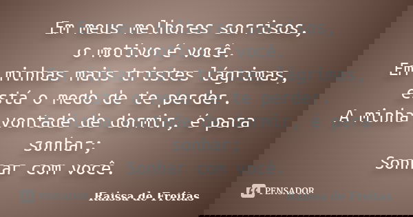 Em meus melhores sorrisos, o motivo é você. Em minhas mais tristes lágrimas, está o medo de te perder. A minha vontade de dormir, é para sonhar; Sonhar com você... Frase de Raissa de Freitas.