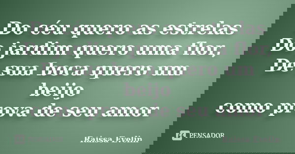 Do céu quero as estrelas Do jardim quero uma flor, De sua boca quero um beijo como prova de seu amor... Frase de Raissa Evelin.