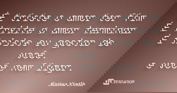É triste o amor ter fim É trsite o amor terminar É triste eu gostar de você. e você nem ligar.... Frase de Raissa evelin.