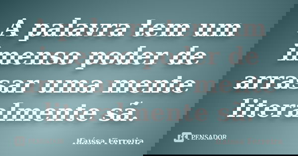 A palavra tem um imenso poder de arrasar uma mente literalmente sã.... Frase de Raíssa Ferreira.