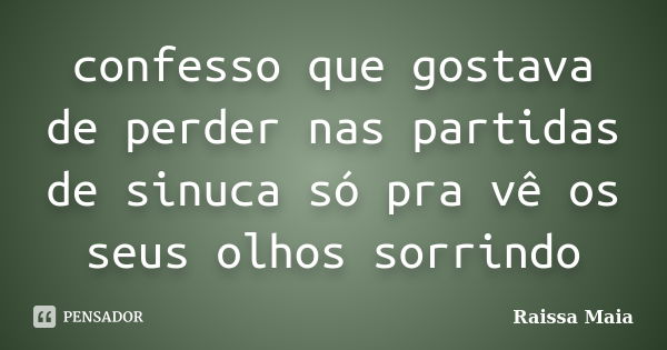 confesso que gostava de perder nas partidas de sinuca só pra vê os seus olhos sorrindo... Frase de Raissa Maia.