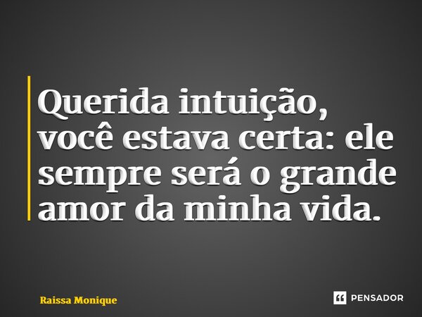 ⁠Querida intuição, você estava certa: ele sempre será o grande amor da minha vida.... Frase de Raissa Monique.