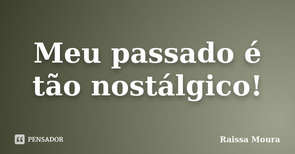 Meu passado é tão nostálgico!... Frase de Raissa Moura.