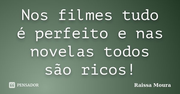 Nos filmes tudo é perfeito e nas novelas todos são ricos!... Frase de Raissa Moura.