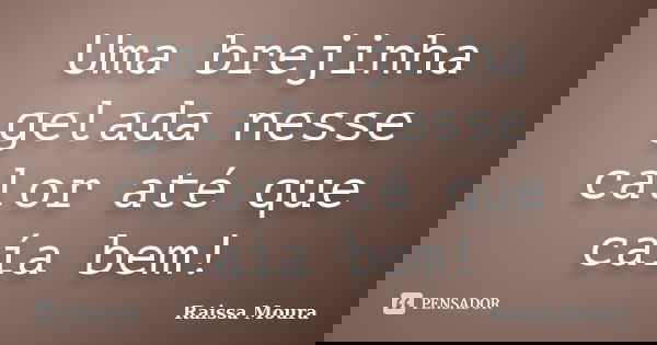 Uma brejinha gelada nesse calor até que caía bem!... Frase de Raissa Moura.