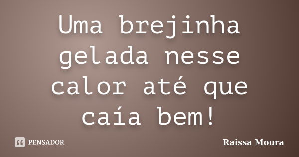 Uma brejinha gelada nesse calor até que caía bem!... Frase de Raissa Moura.