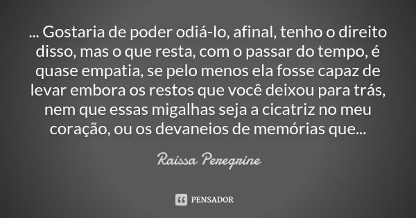 ... Gostaria de poder odiá-lo, afinal, tenho o direito disso, mas o que resta, com o passar do tempo, é quase empatia, se pelo menos ela fosse capaz de levar em... Frase de Raissa Peregrine.