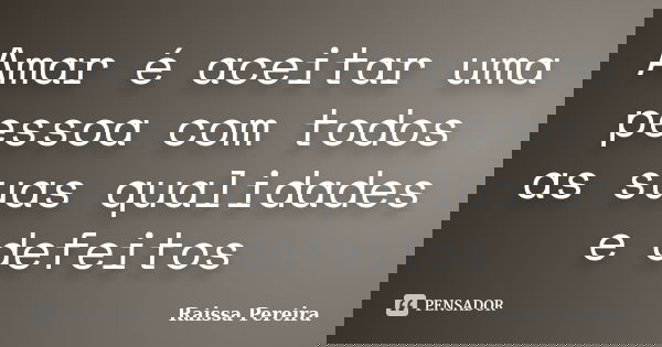 Amar é aceitar uma pessoa com todos as suas qualidades e defeitos... Frase de Raissa Pereira.