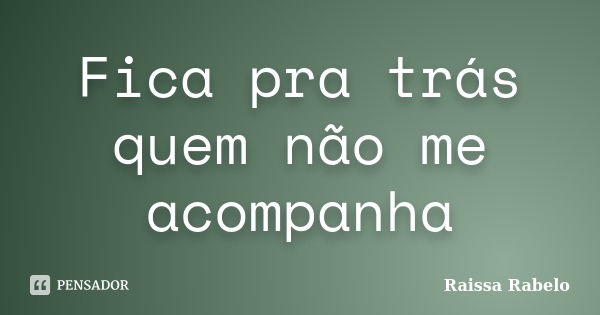 Fica pra trás quem não me acompanha... Frase de Raissa Rabelo.