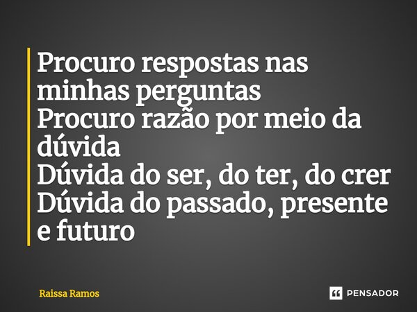 ⁠Procuro respostas nas minhas perguntas Procuro razão por meio da dúvida Dúvida do ser, do ter, do crer Dúvida do passado, presente e futuro... Frase de Raissa Ramos.