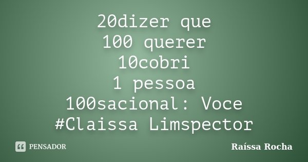 20dizer que 100 querer 10cobri 1 pessoa 100sacional: Voce #Claissa Limspector... Frase de Raíssa Rocha.
