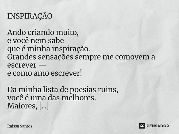 INSPIRAÇÃO Ando criando muito, e você nem sabe que é minha inspiração. Grandes sensações sempre me comovem a escrever — e como amo escrever! Da minha lista de ... Frase de Raissa Santos.