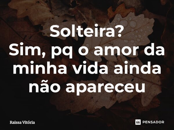 ⁠Solteira? Sim, pq o amor da minha vida ainda não apareceu... Frase de Raissa Vitória.