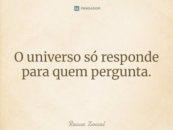 ⁠O universo só responde para quem pergunta.... Frase de Raissa Zoccal.
