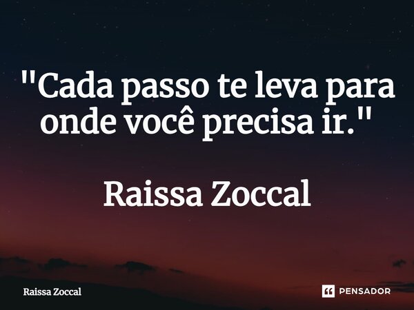 "⁠Cada passo te leva para onde você precisa ir." Raissa Zoccal... Frase de Raissa Zoccal.