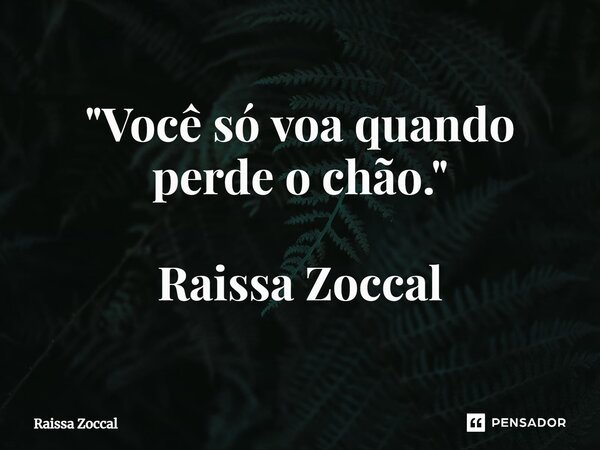 ⁠"Você só voa quando perde o chão." Raissa Zoccal... Frase de Raissa Zoccal.