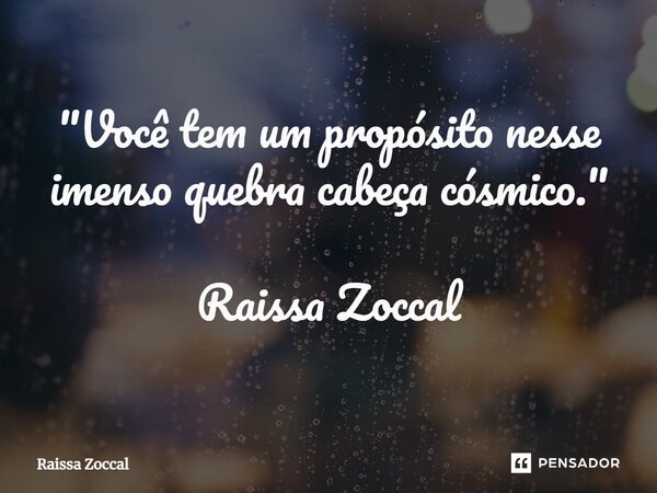 ⁠"Você tem um propósito nesse imenso quebra cabeça cósmico." Raissa Zoccal... Frase de Raissa Zoccal.