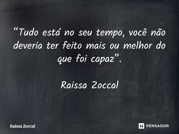 ⁠“Tudo está no seu tempo, você não deveria ter feito mais ou melhor do que foi capaz”. Raissa Zoccal... Frase de Raissa Zoccal.