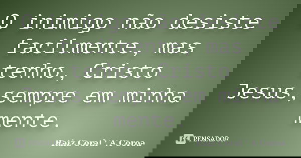 O inimigo não desiste facilmente, mas tenho, Cristo Jesus,sempre em minha mente.... Frase de Raiz Coral ' A Coroa.
