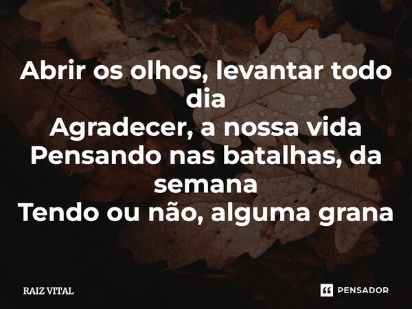 ⁠Abrir os olhos, levantar todo dia Agradecer, a nossa vida Pensando nas batalhas, da semana Tendo ou não, alguma grana... Frase de RAIZ VITAL.