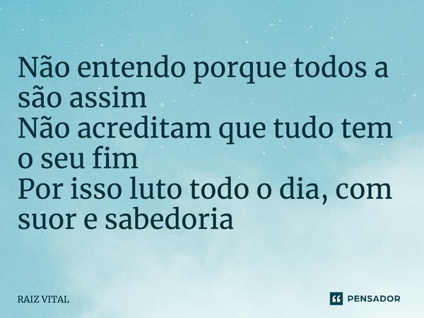 ⁠ Não entendo porque todos a são assim Não acreditam que tudo tem o seu fim Por isso luto todo o dia, com suor e sabedoria... Frase de RAIZ VITAL.