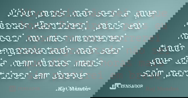 Vivo pois não sei a que horas Partirei, pois eu nasci nu mas morrerei todo engravatado não sei que dia nem horas mais sim partirei em breve... Frase de Raj Mendes.