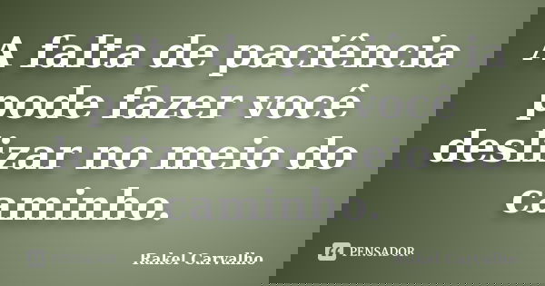 A falta de paciência pode fazer você deslizar no meio do caminho.... Frase de Rakel Carvalho.