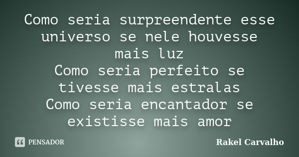 Como seria surpreendente esse universo se nele houvesse mais luz Como seria perfeito se tivesse mais estralas Como seria encantador se existisse mais amor... Frase de Rakel Carvalho.