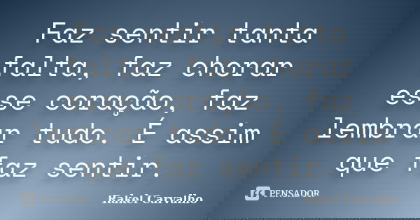 Faz sentir tanta falta, faz chorar esse coração, faz lembrar tudo. É assim que faz sentir.... Frase de Rakel Carvalho.