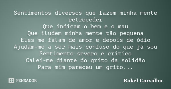 Sentimentos diversos que fazem minha mente retroceder Que indicam o bem e o mau Que iludem minha mente tão pequena Eles me falam de amor e depois de ódio Ajudam... Frase de Rakel Carvalho.