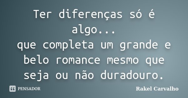 Ter diferenças só é algo... que completa um grande e belo romance mesmo que seja ou não duradouro.... Frase de Rakel Carvalho.