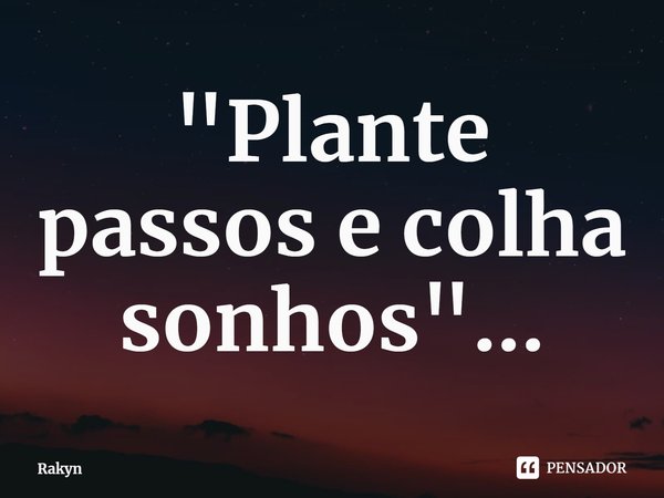 ⁠"Plante passos e colha sonhos"...... Frase de Rakyn.