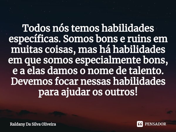 ⁠Todos nós temos habilidades específicas. Somos bons e ruins em muitas coisas, mas há habilidades em que somos especialmente bons, e a elas damos o nome de tale... Frase de Raldany Da Silva Oliveira.