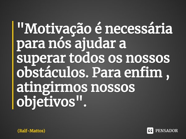 ⁠ "Motivação é necessária para nós ajudar a superar todos os nossos obstáculos. Para enfim , atingirmos nossos objetivos".... Frase de Ralf-Mattos.