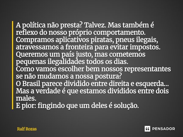 ⁠A política não presta? Talvez. Mas também é reflexo do nosso próprio comportamento. Compramos aplicativos piratas, pneus ilegais, atravessamos a fronteira para... Frase de Ralf Rozas.