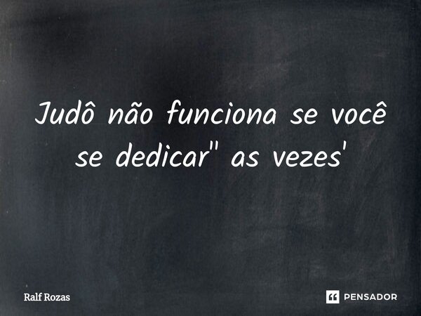 ⁠Judô não funciona se você se dedicar " as vezes'... Frase de Ralf Rozas.