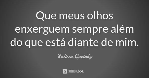 Que meus olhos enxerguem sempre além do que está diante de mim.... Frase de Ralissa Queiróz.