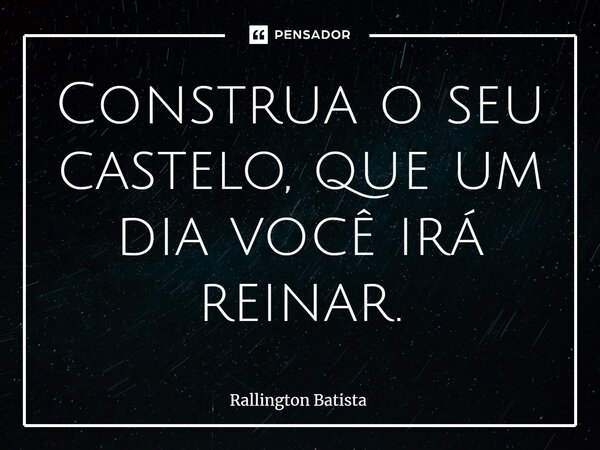 ⁠Construa o seu castelo, que um dia você irá reinar.... Frase de Rallington Batista.