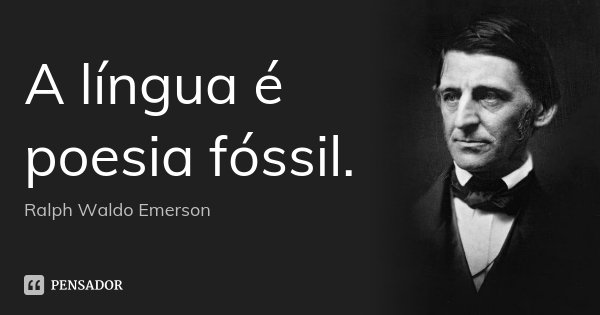 A língua é poesia fóssil.... Frase de Ralph Waldo Emerson.