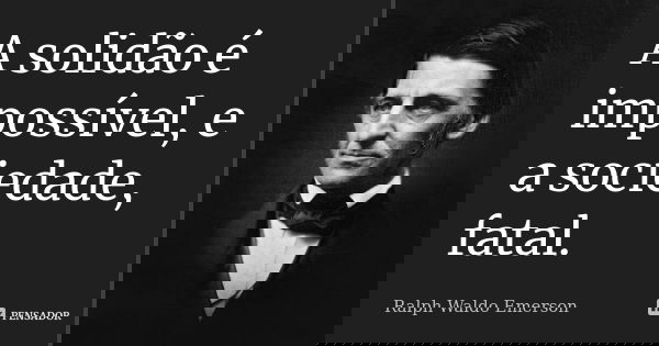 A solidão é impossível, e a sociedade, fatal.... Frase de Ralph Waldo Emerson.